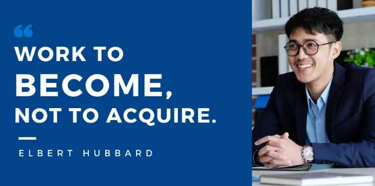 Work to become, Not to acquire.